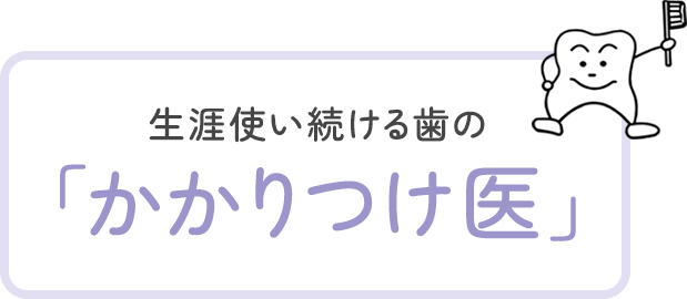 生涯使い続ける歯の「かかりつけ医」